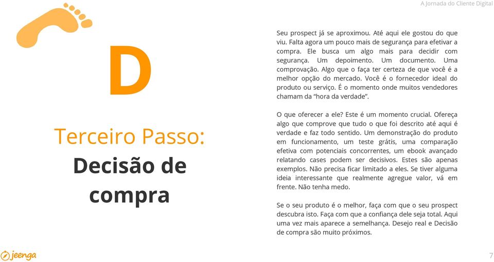 Você é o fornecedor ideal do produto ou serviço. É o momento onde muitos vendedores chamam da hora da verdade. O que oferecer a ele? Este é um momento crucial.