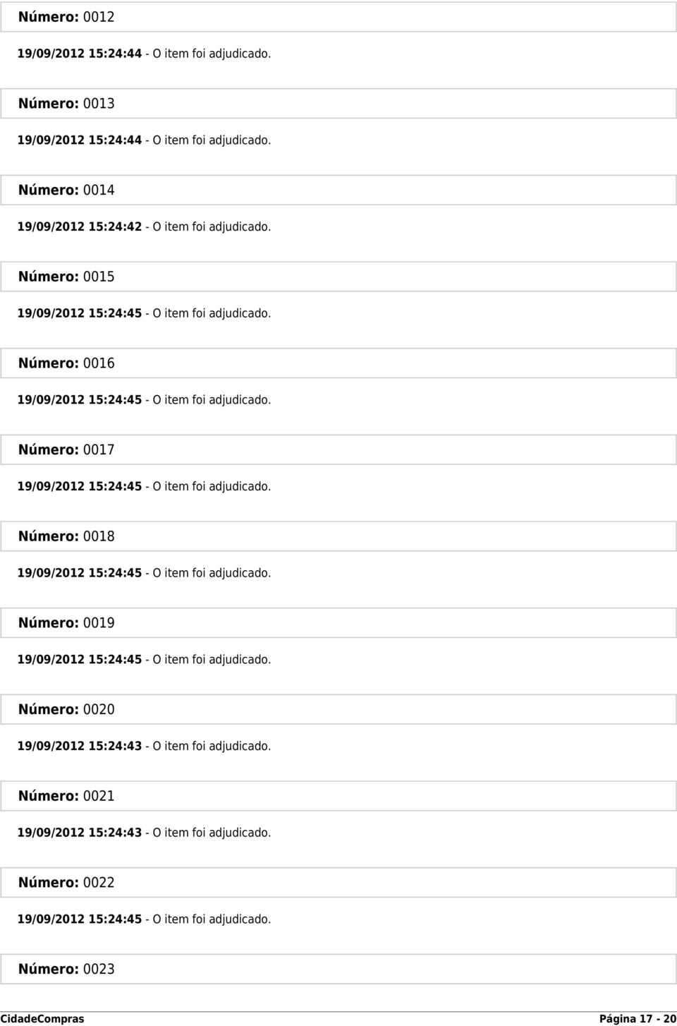 Número: 0016 19/09/2012 15:24:45 - O item foi adjudicado. Número: 0017 19/09/2012 15:24:45 - O item foi adjudicado.