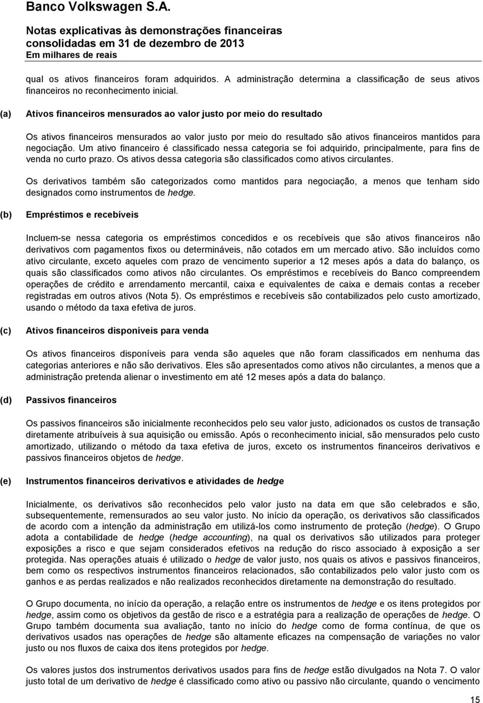 Um ativo financeiro é classificado nessa categoria se foi adquirido, principalmente, para fins de venda no curto prazo. Os ativos dessa categoria são classificados como ativos circulantes.