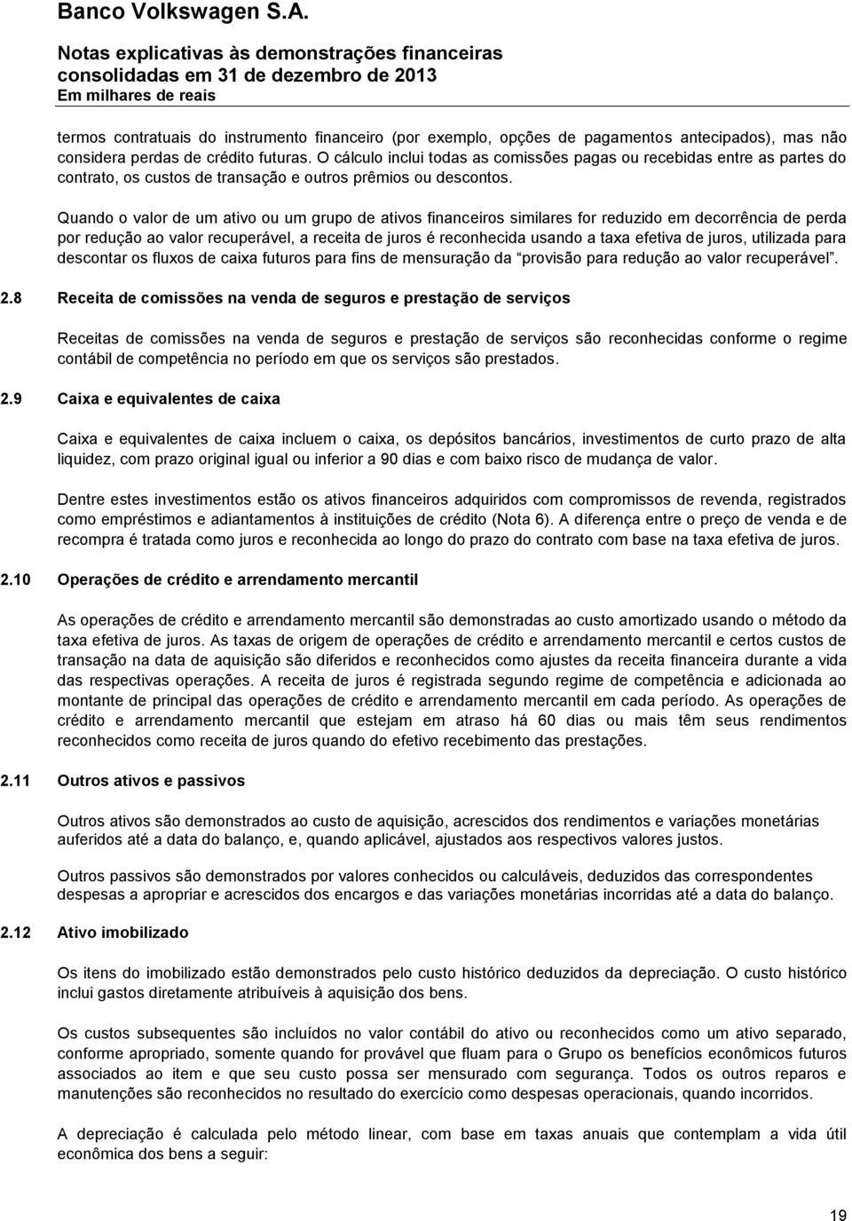 Quando o valor de um ativo ou um grupo de ativos financeiros similares for reduzido em decorrência de perda por redução ao valor recuperável, a receita de juros é reconhecida usando a taxa efetiva de