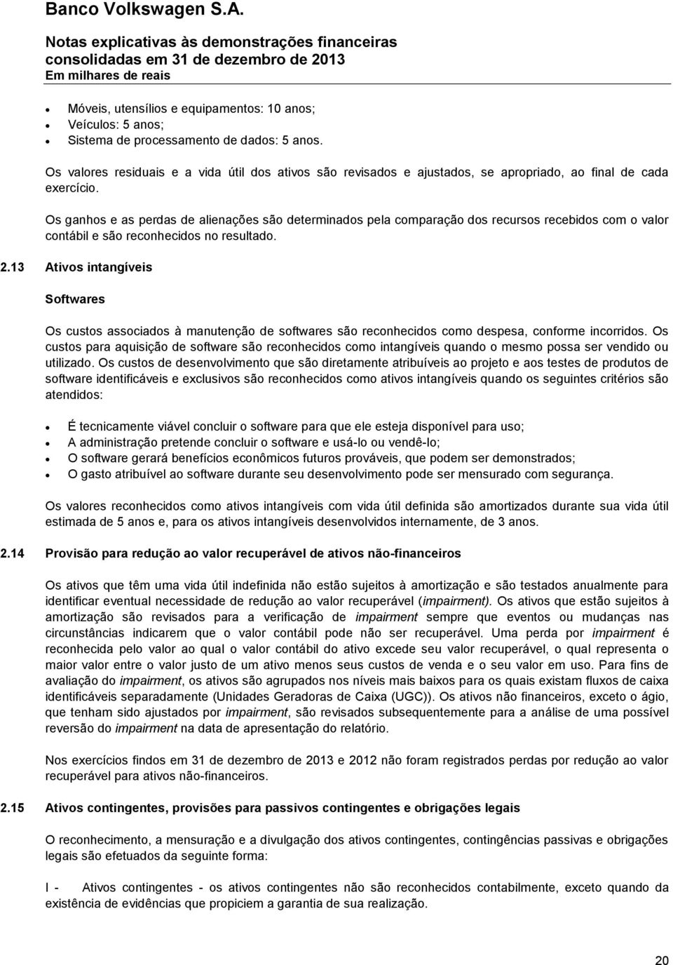 Os ganhos e as perdas de alienações são determinados pela comparação dos recursos recebidos com o valor contábil e são reconhecidos no resultado. 2.