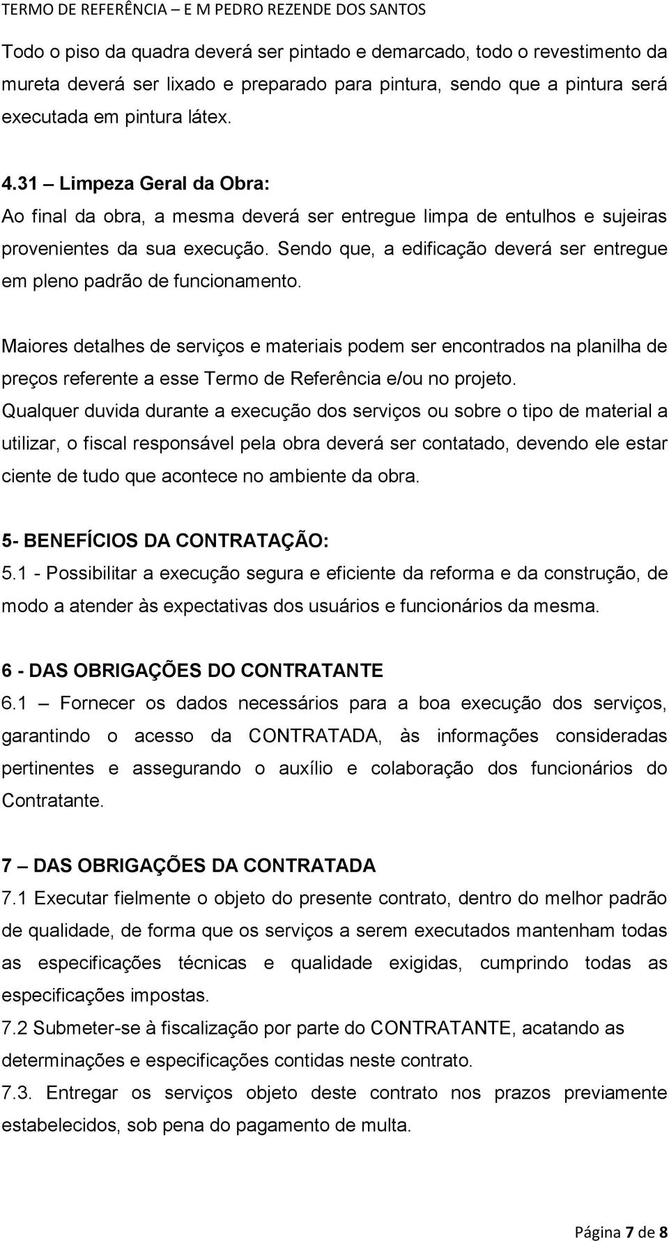 Sendo que, a edificação deverá ser entregue em pleno padrão de funcionamento.