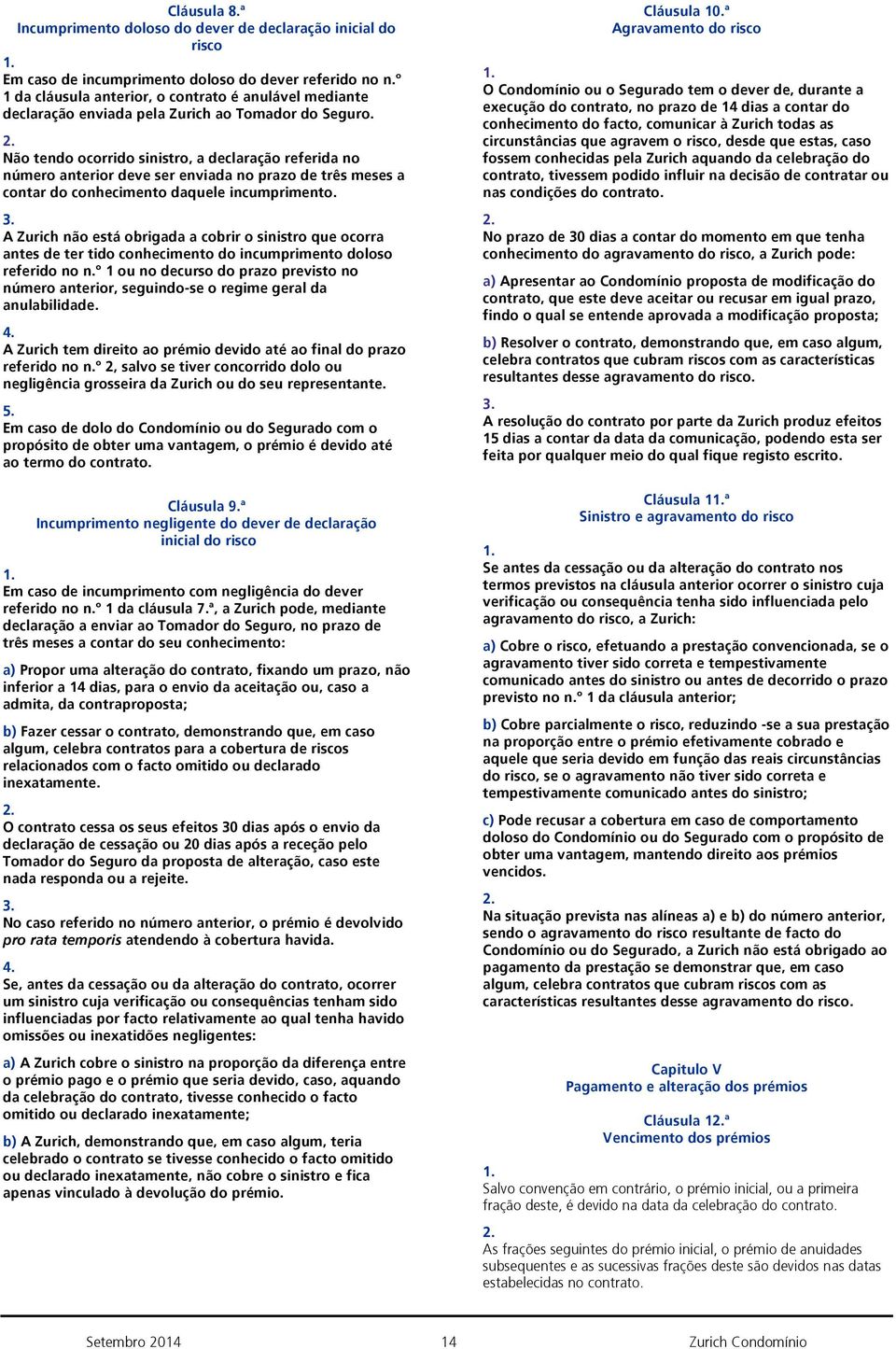 Não tendo ocorrido sinistro, a declaração referida no número anterior deve ser enviada no prazo de três meses a contar do conhecimento daquele incumprimento.