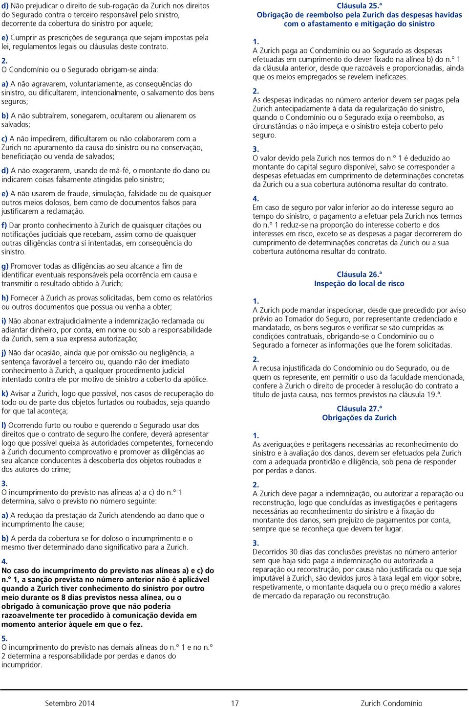 O Condomínio ou o Segurado obrigam-se ainda: a) A não agravarem, voluntariamente, as consequências do sinistro, ou dificultarem, intencionalmente, o salvamento dos bens seguros; b) A não subtraírem,