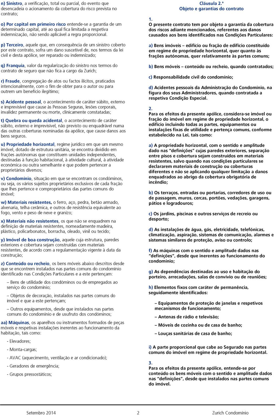 p) Terceiro, aquele que, em consequência de um sinistro coberto por este contrato, sofra um dano suscetível de, nos termos da lei civil e desta apólice, ser reparado ou indemnizado; q) Franquia,