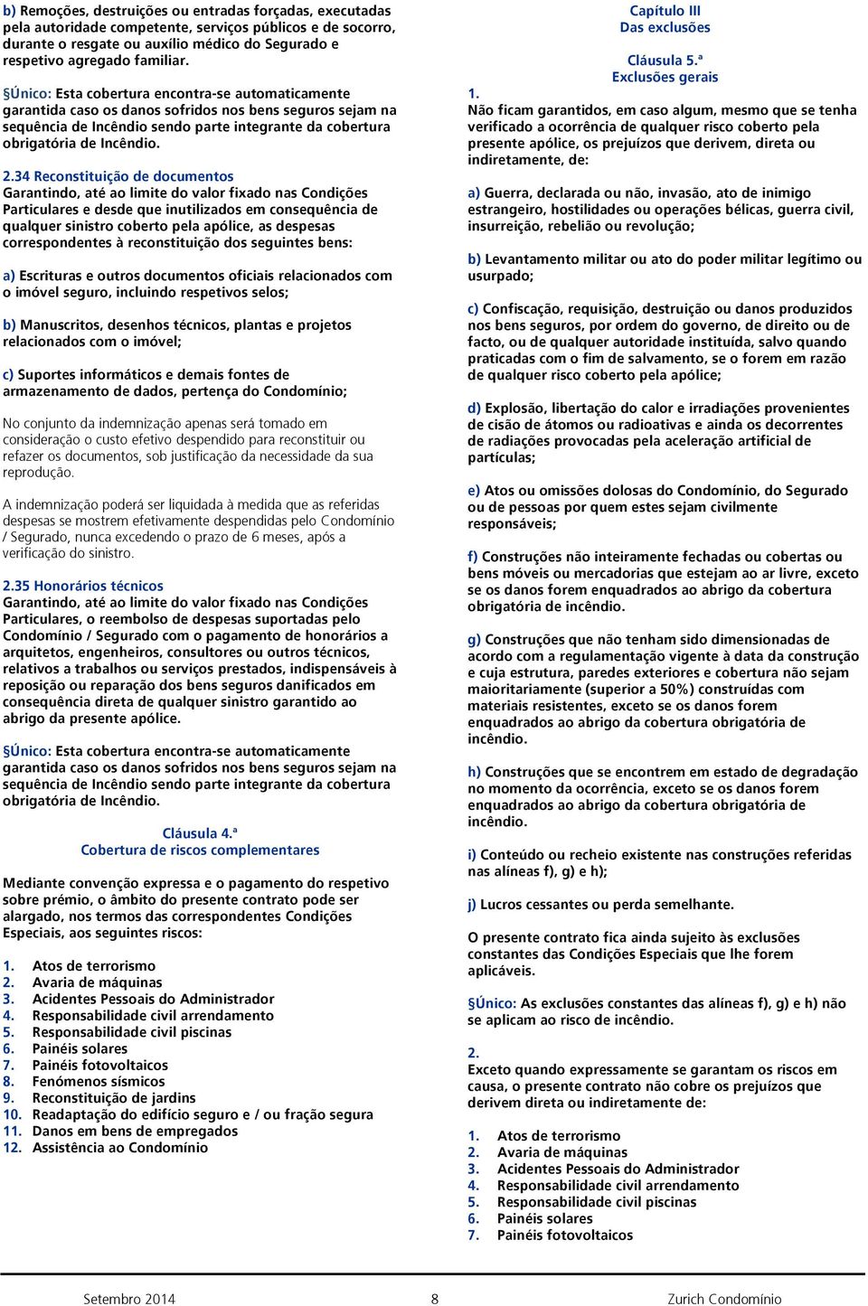 34 Reconstituição de documentos Particulares e desde que inutilizados em consequência de qualquer sinistro coberto pela apólice, as despesas correspondentes à reconstituição dos seguintes bens: a)