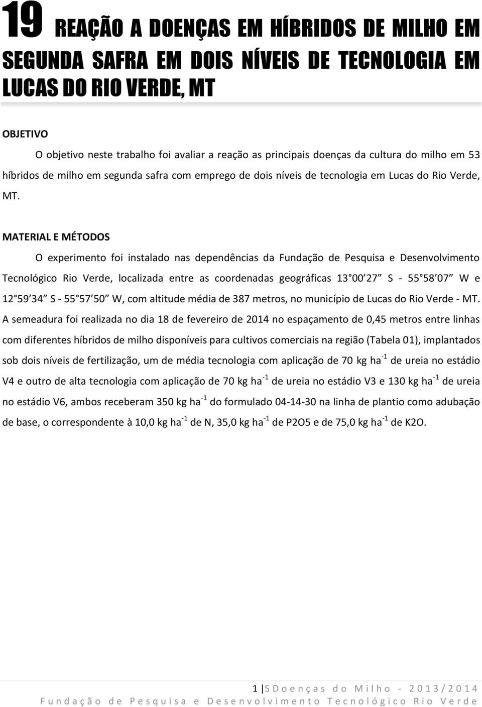 MATERIAL E MÉTODOS O experimento foi instalado nas dependências da Fundação de Pesquisa e Desenvolvimento Tecnológico Rio Verde, localizada entre as coordenadas geográficas 13 00 27 S - 55 58 07 W e