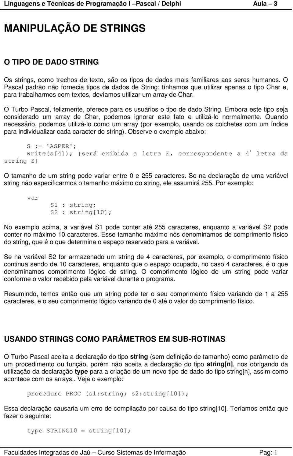 O Turbo Pascal, felizmente, oferece para os usuários o tipo de dado String. Embora este tipo seja considerado um array de Char, podemos ignorar este fato e utilizá-lo normalmente.