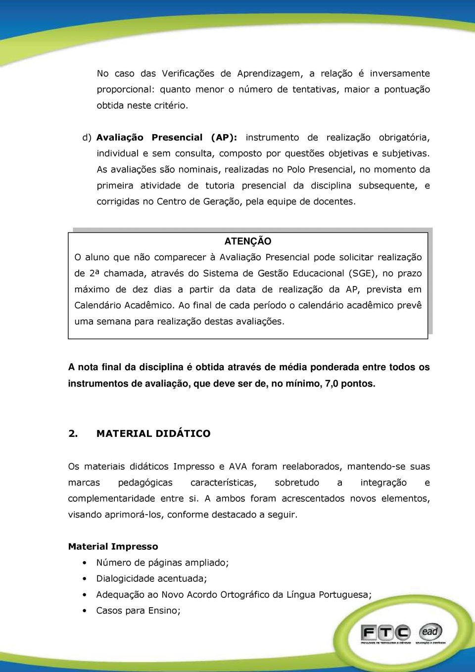 As avaliações são nominais, realizadas no Polo Presencial, no momento da primeira atividade de tutoria presencial da disciplina subsequente, e corrigidas no Centro de Geração, pela equipe de docentes.