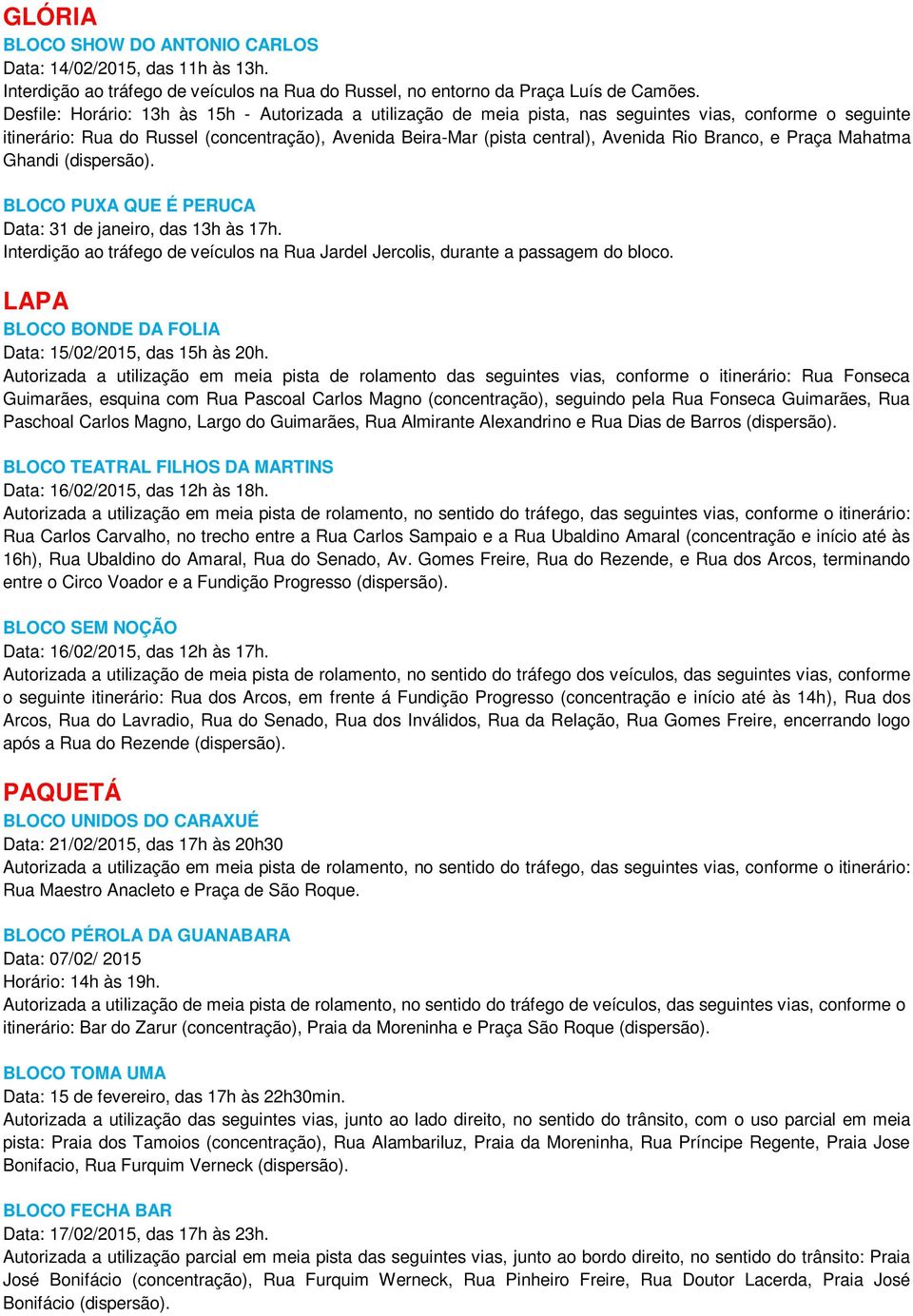 Branco, e Praça Mahatma Ghandi (dispersão). BLOCO PUXA QUE É PERUCA Data: 31 de janeiro, das 13h às 17h. Interdição ao tráfego de veículos na Rua Jardel Jercolis, durante a passagem do bloco.