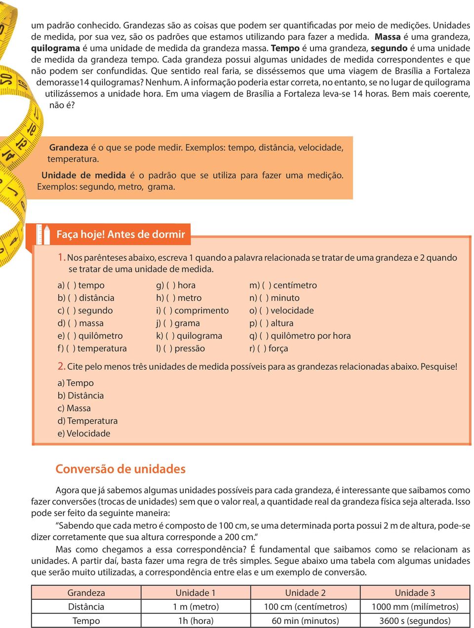 Cada grandeza possui algumas unidades de medida correspondentes e que não podem ser confundidas. Que sentido real faria, se disséssemos que uma viagem de Brasília a Fortaleza demorasse14 quilogramas?