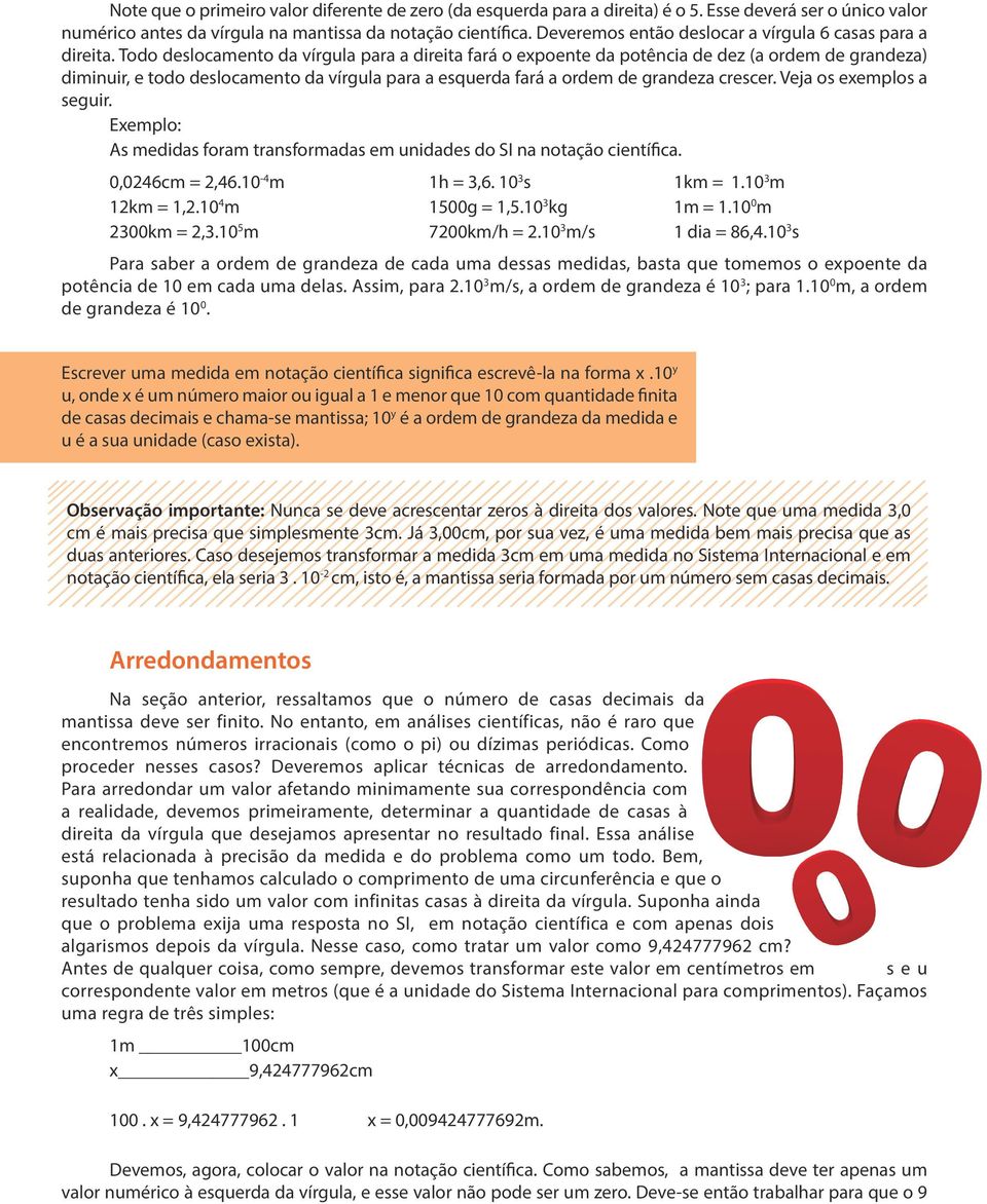 Todo deslocamento da vírgula para a direita fará o expoente da potência de dez (a ordem de grandeza) diminuir, e todo deslocamento da vírgula para a esquerda fará a ordem de grandeza crescer.