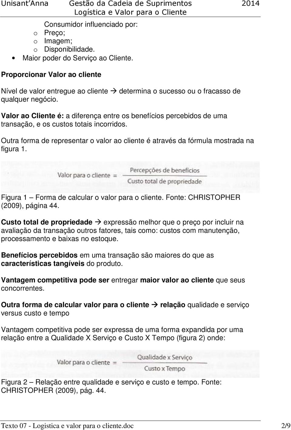 Valor ao Cliente é: a diferença entre os benefícios percebidos de uma transação, e os custos totais incorridos. Outra forma de representar o valor ao cliente é através da fórmula mostrada na figura 1.