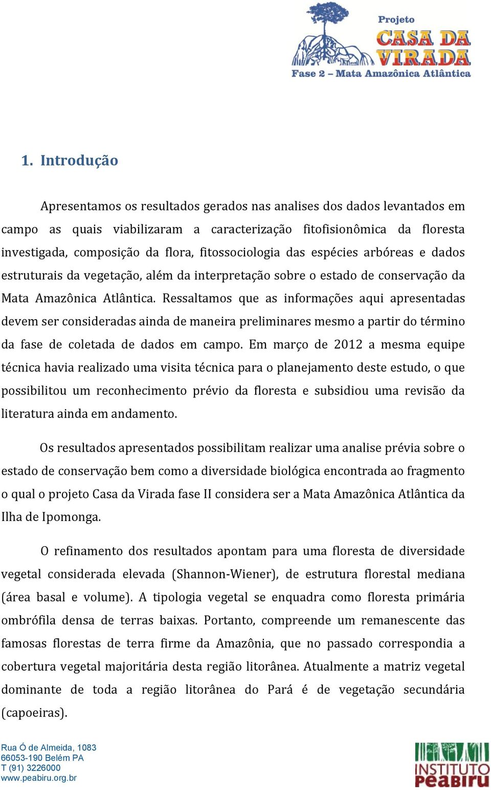 Ressaltamos que as informações aqui apresentadas devem ser consideradas ainda de maneira preliminares mesmo a partir do término da fase de coletada de dados em campo.