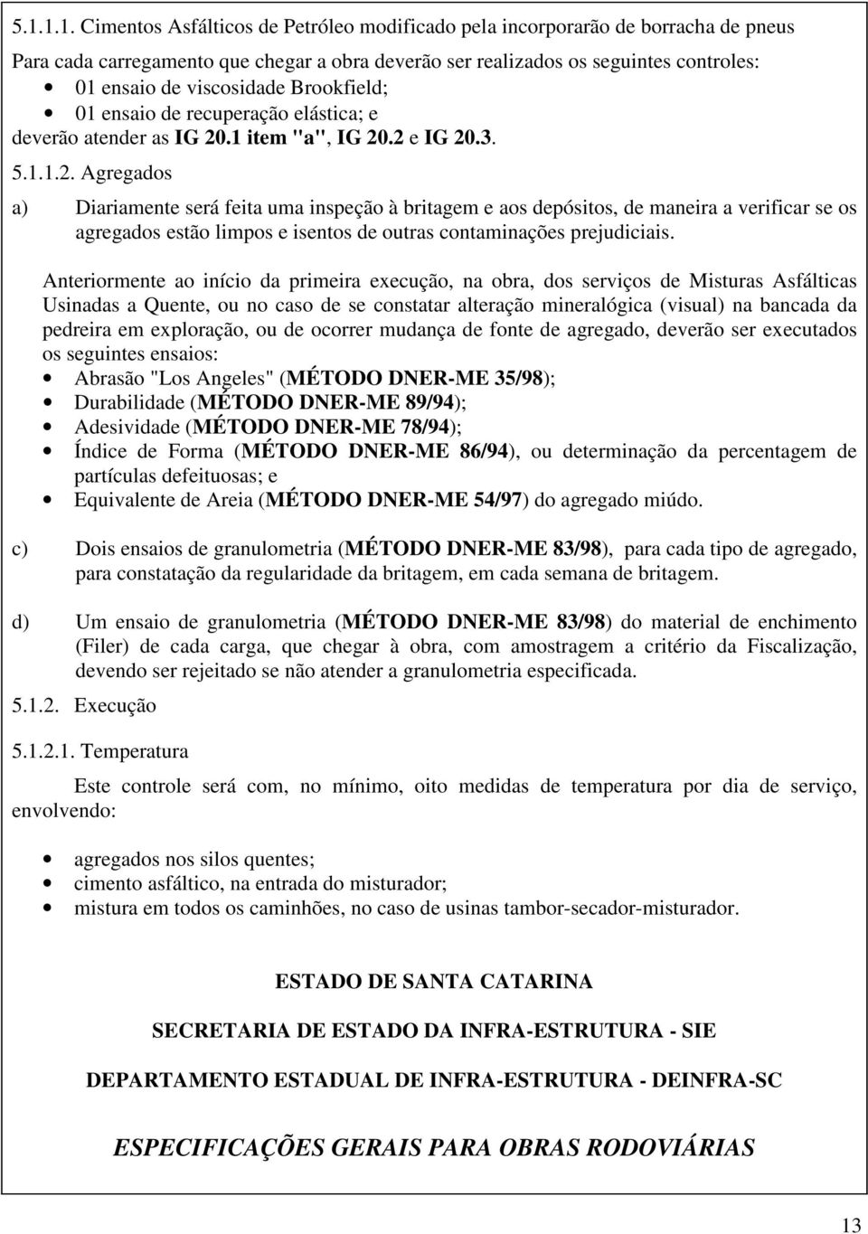 .1 item "a", IG 20.2 e IG 20.3. 5.1.1.2. Agregados a) Diariamente será feita uma inspeção à britagem e aos depósitos, de maneira a verificar se os agregados estão limpos e isentos de outras contaminações prejudiciais.