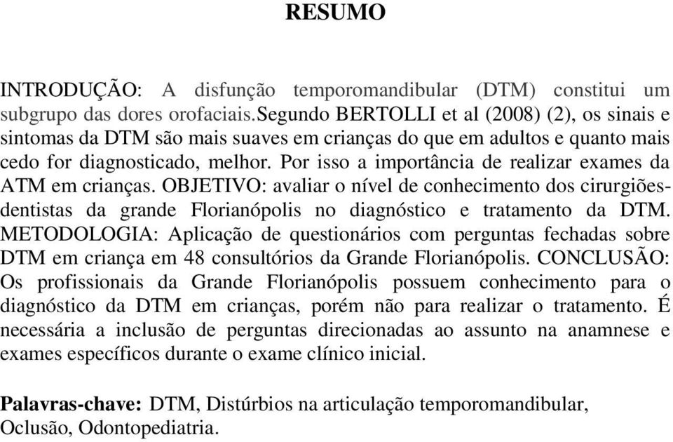 Por isso a importância de realizar exames da ATM em crianças. OBJETIVO: avaliar o nível de conhecimento dos cirurgiõesdentistas da grande Florianópolis no diagnóstico e tratamento da DTM.
