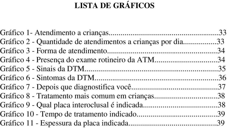 ..35 Gráfico 6 - Sintomas da DTM...36 Gráfico 7 - Depois que diagnostifica você...37 Gráfico 8 - Tratamento mais comum em crianças.