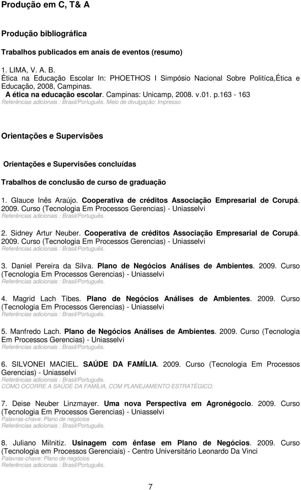 163-163 Meio de divulgação: Impresso Orientações e Supervisões Orientações e Supervisões concluídas Trabalhos de conclusão de curso de graduação 1. Glauce Inês Araújo.