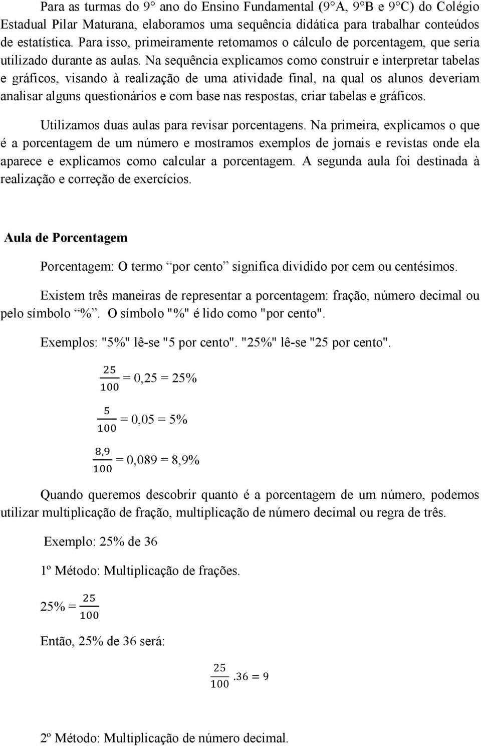 Na sequência explicamos como construir e interpretar tabelas e gráficos, visando à realização de uma atividade final, na qual os alunos deveriam analisar alguns questionários e com base nas