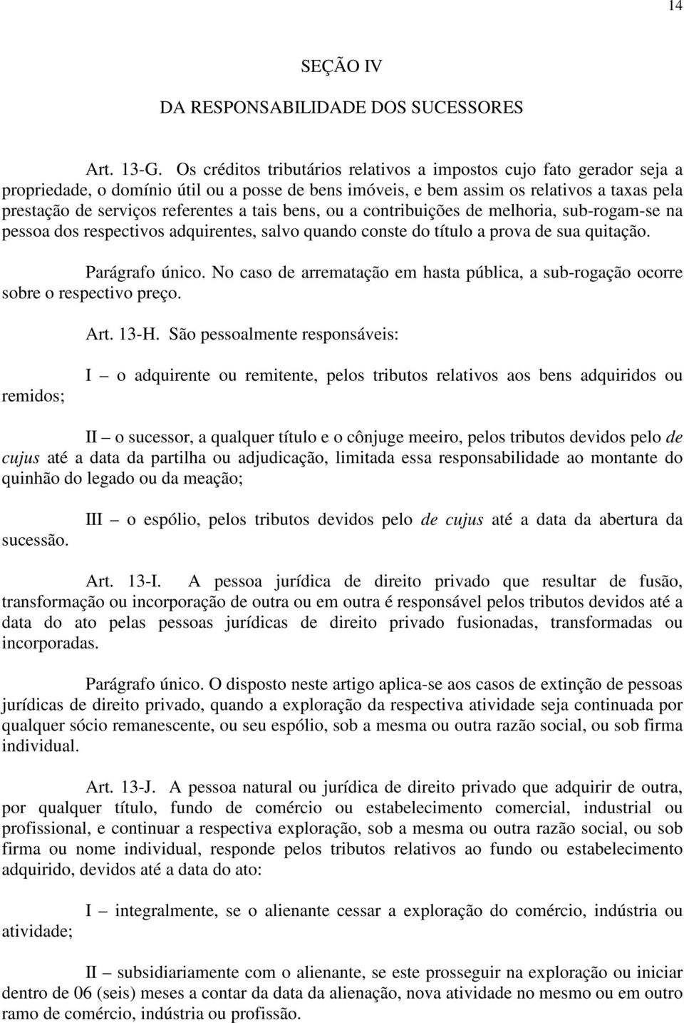 tais bens, ou a contribuições de melhoria, sub-rogam-se na pessoa dos respectivos adquirentes, salvo quando conste do título a prova de sua quitação. Parágrafo único.