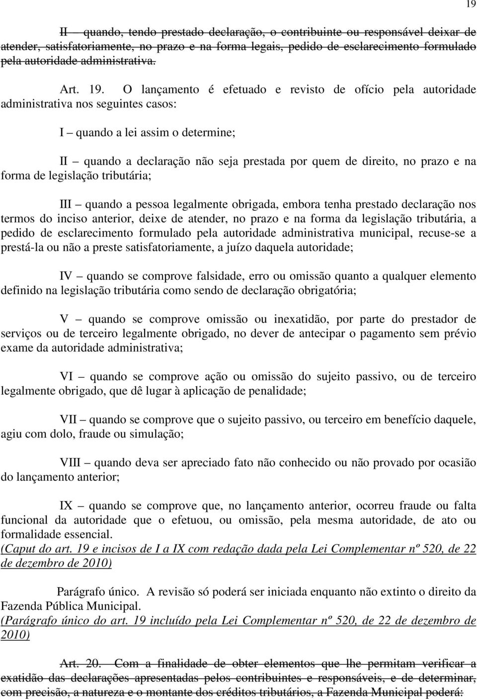 O lançamento é efetuado e revisto de ofício pela autoridade administrativa nos seguintes casos: I quando a lei assim o determine; II quando a declaração não seja prestada por quem de direito, no