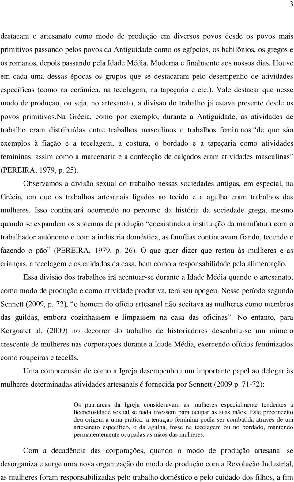 Houve em cada uma dessas épocas os grupos que se destacaram pelo desempenho de atividades específicas (como na cerâmica, na tecelagem, na tapeçaria e etc.).