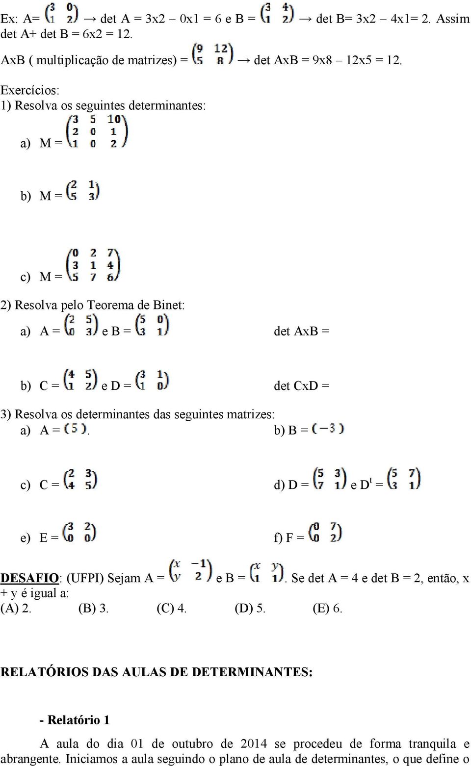 das seguintes matrizes: a) A =. b) B = c) C = d) D = e D t = e) E = f) F = DESAFIO: (UFPI) Sejam A = e B =. Se det A = 4 e det B = 2, então, x + y é igual a: (A) 2. (B) 3. (C) 4.