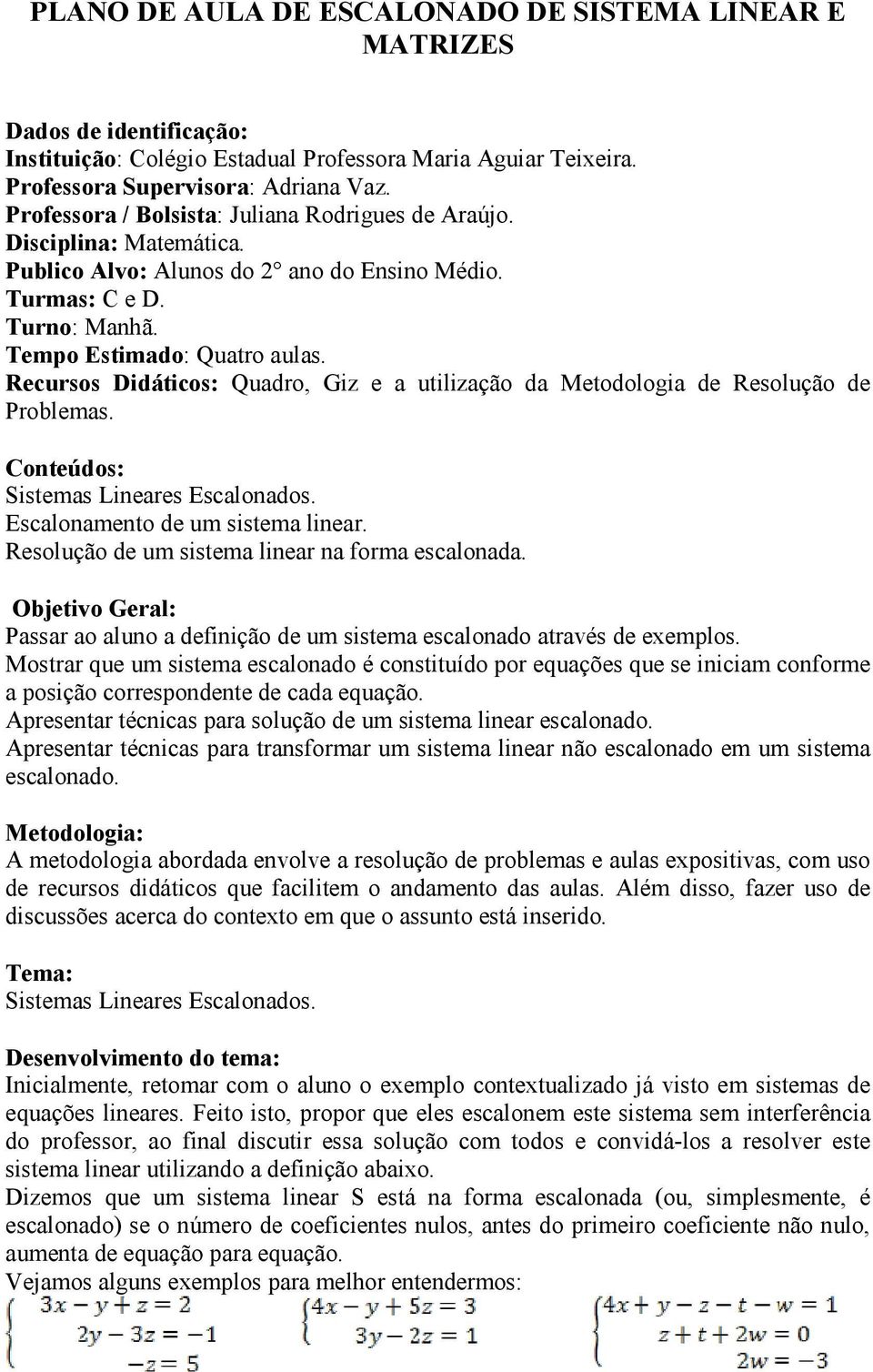 Recursos Didáticos: Quadro, Giz e a utilização da Metodologia de Resolução de Problemas. Conteúdos: Sistemas Lineares Escalonados. Escalonamento de um sistema linear.