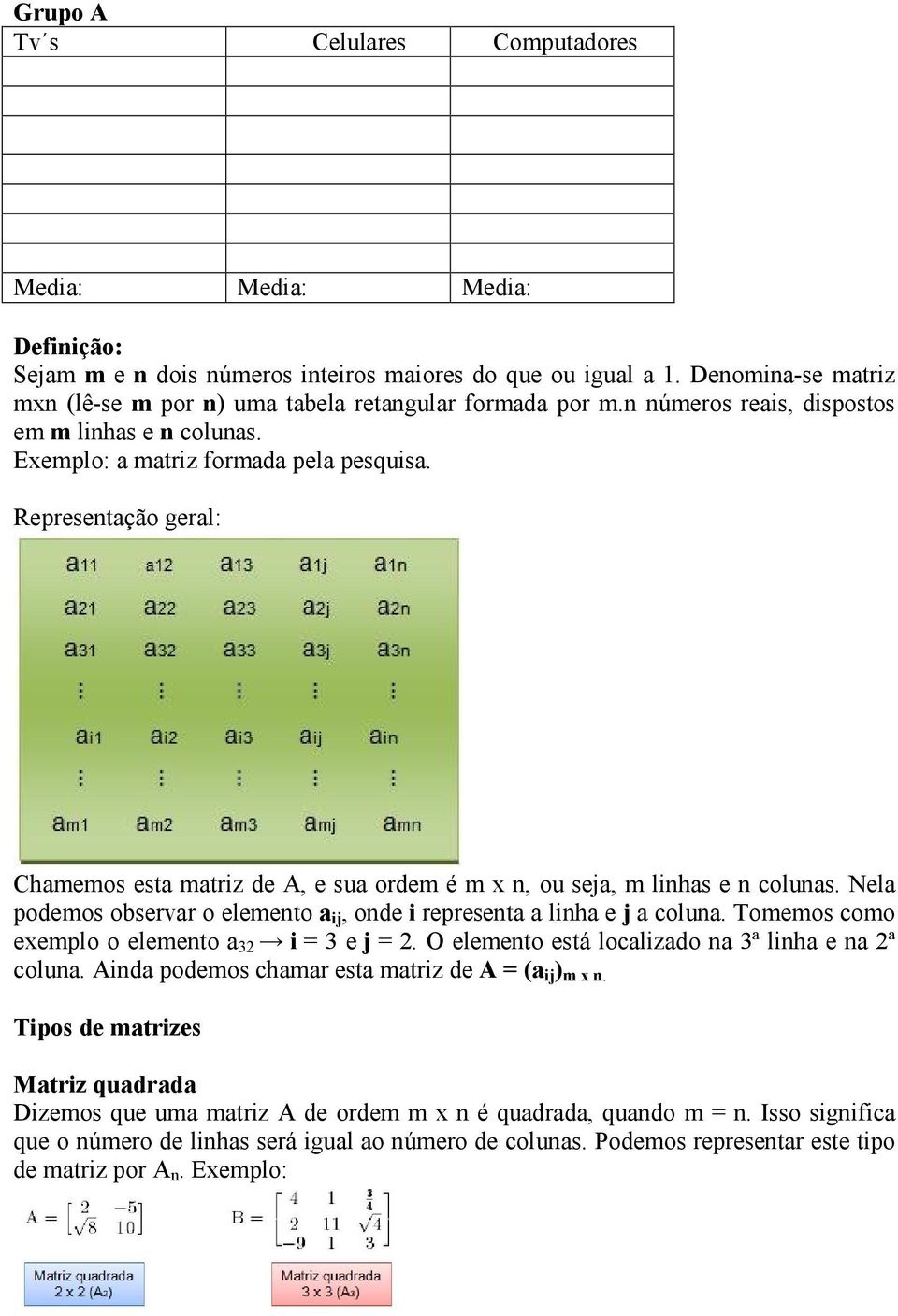 Representação geral: Chamemos esta matriz de A, e sua ordem é m x n, ou seja, m linhas e n colunas. Nela podemos observar o elemento a ij, onde i representa a linha e j a coluna.