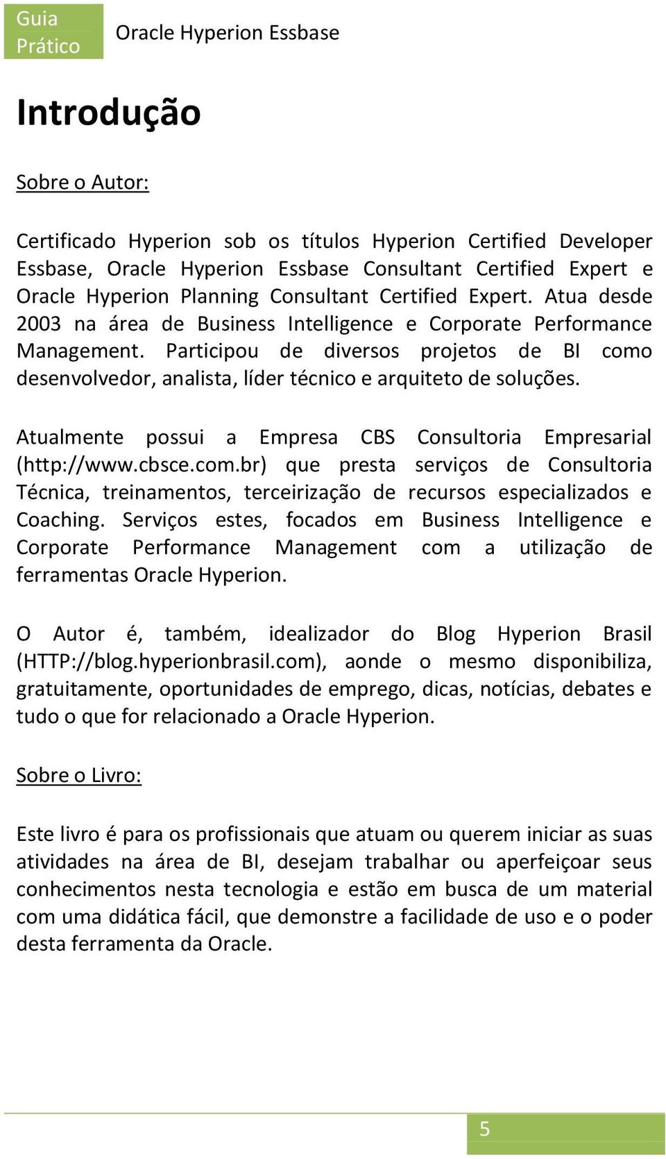 Participou de diversos projetos de BI como desenvolvedor, analista, líder técnico e arquiteto de soluções. Atualmente possui a Empresa CBS Consultoria Empresarial (http://www.cbsce.com.br) que presta serviços de Consultoria Técnica, treinamentos, terceirização de recursos especializados e Coaching.