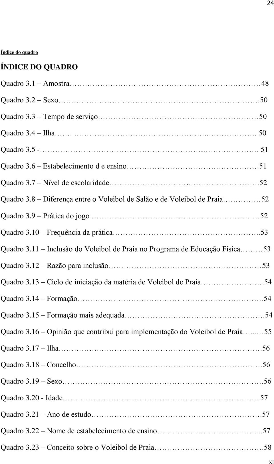 11 Inclusão do Voleibol de Praia no Programa de Educação Física 53 Quadro 3.12 Razão para inclusão 53 Quadro 3.13 Ciclo de iniciação da matéria de Voleibol de Praia.54 Quadro 3.14 Formação.