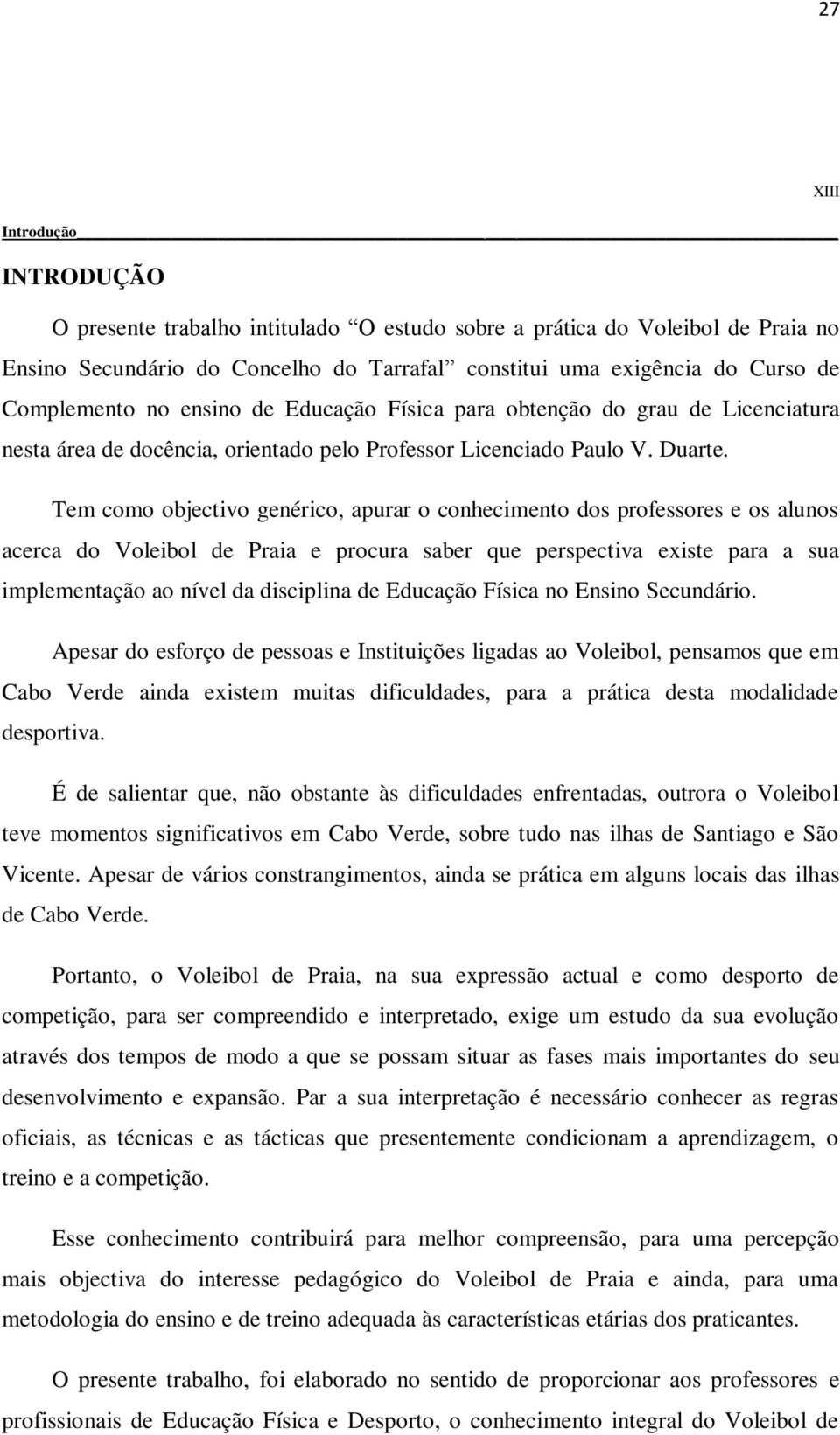 Tem como objectivo genérico, apurar o conhecimento dos professores e os alunos acerca do Voleibol de Praia e procura saber que perspectiva existe para a sua implementação ao nível da disciplina de