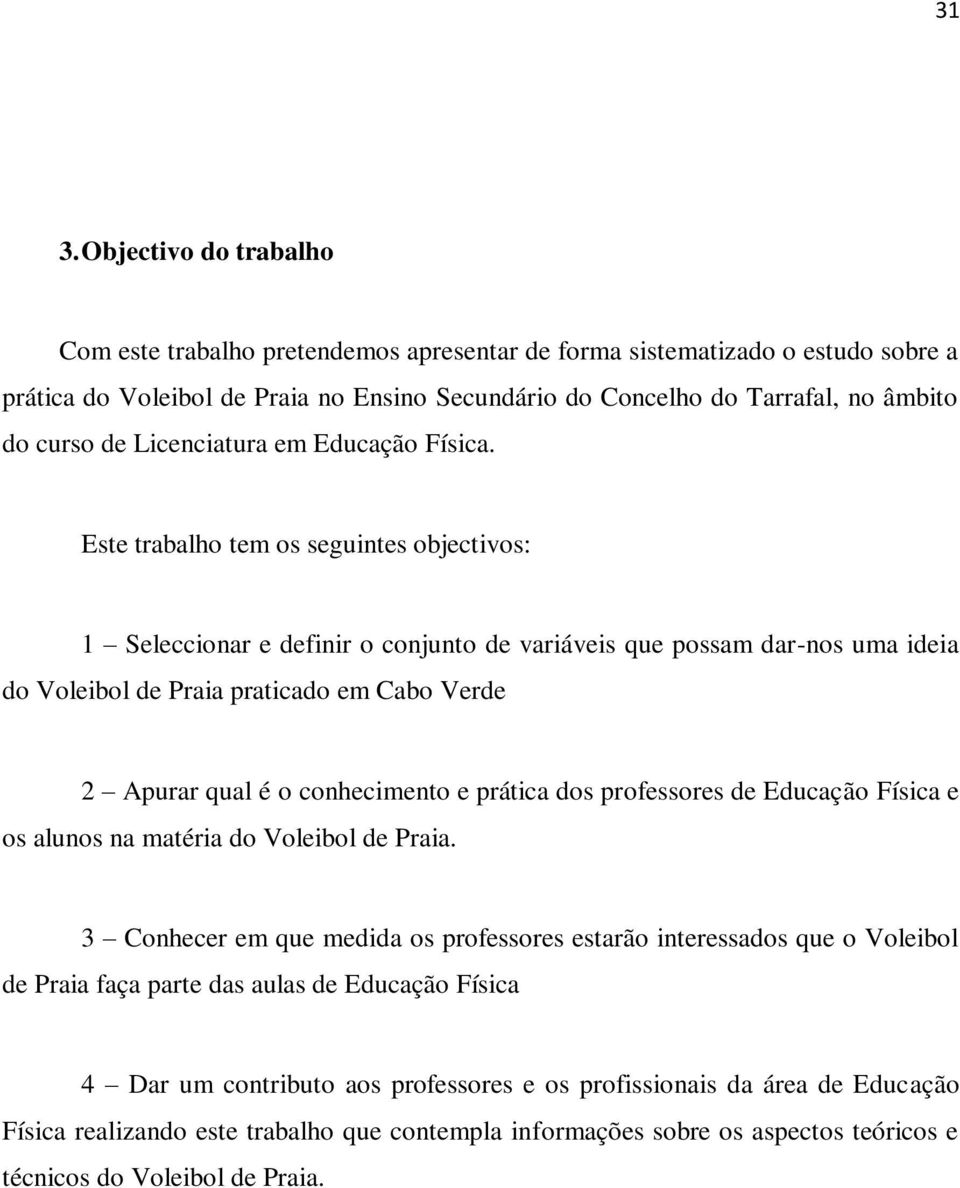 Este trabalho tem os seguintes objectivos: 1 Seleccionar e definir o conjunto de variáveis que possam dar-nos uma ideia do Voleibol de Praia praticado em Cabo Verde 2 Apurar qual é o conhecimento e