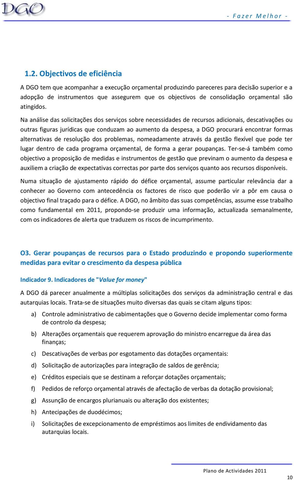 Na análise das solicitações dos serviços sobre necessidades de recursos adicionais, descativações ou outras figuras jurídicas que conduzam ao aumento da despesa, a DGO procurará encontrar formas