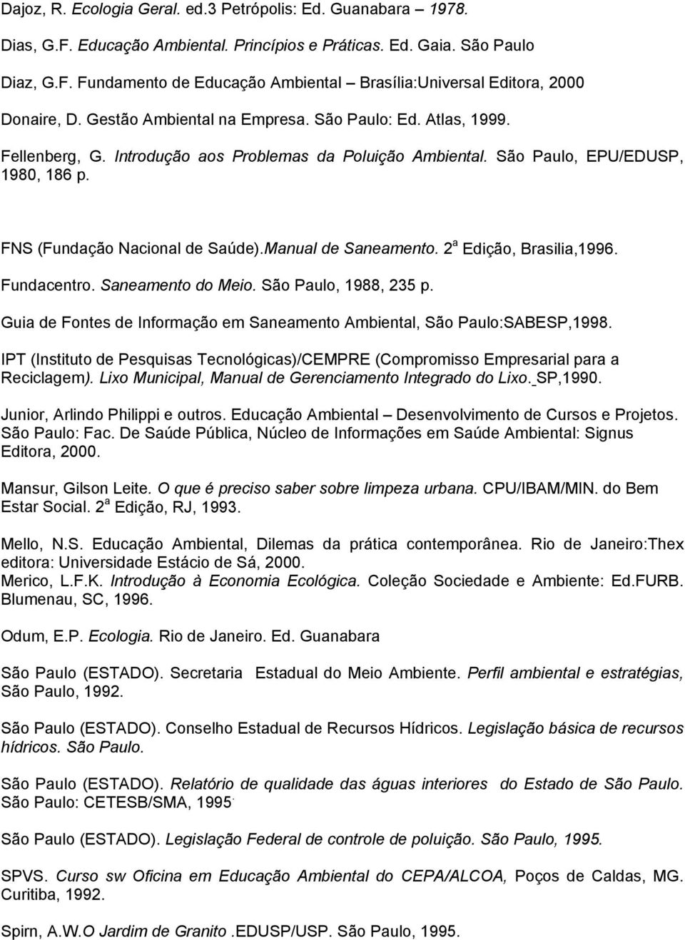 Manual de Saneamento. 2 a Edição, Brasilia,1996. Fundacentro. Saneamento do Meio. São Paulo, 1988, 235 p. Guia de Fontes de Informação em Saneamento Ambiental, São Paulo:SABESP,1998.