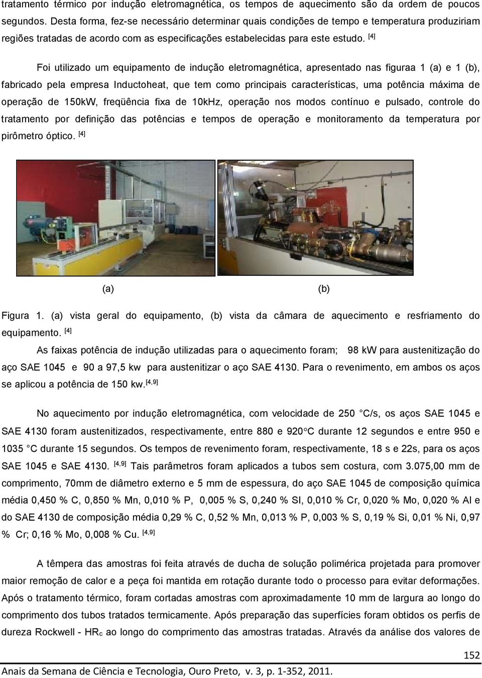 [4] Foi utilizado um equipamento de indução eletromagnética, apresentado nas figuraa 1 (a) e 1 (b), fabricado pela empresa Inductoheat, que tem como principais características, uma potência máxima de