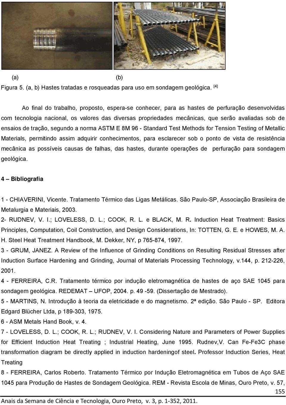 ensaios de tração, segundo a norma ASTM E 8M 96 - Standard Test Methods for Tension Testing of Metallic Materials, permitindo assim adquirir conhecimentos, para esclarecer sob o ponto de vista de