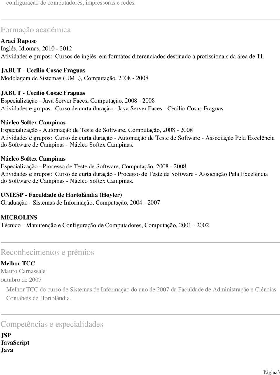 JABUT - Cecilio Cosac Fraguas Modelagem de Sistemas (UML), Computação, 2008-2008 JABUT - Cecilio Cosac Fraguas Especialização - Java Server Faces, Computação, 2008-2008 Atividades e grupos: Curso de