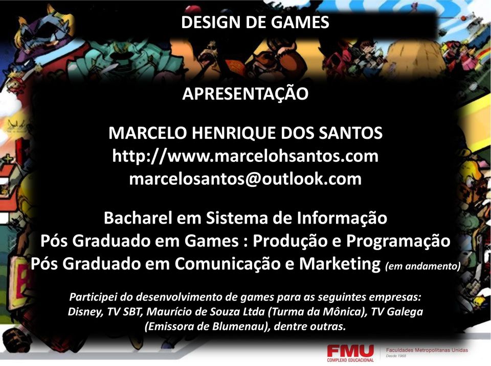 com Bacharel em Sistema de Informação Pós Graduado em Games : Produção e Programação Pós Graduado em