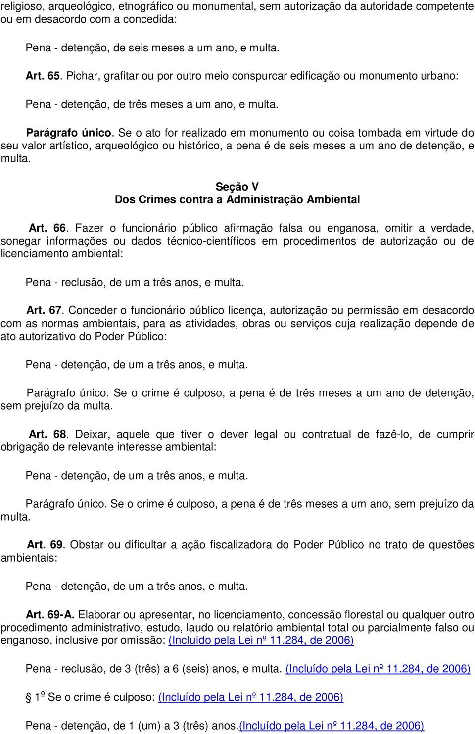 Se o ato for realizado em monumento ou coisa tombada em virtude do seu valor artístico, arqueológico ou histórico, a pena é de seis meses a um ano de detenção, e multa.