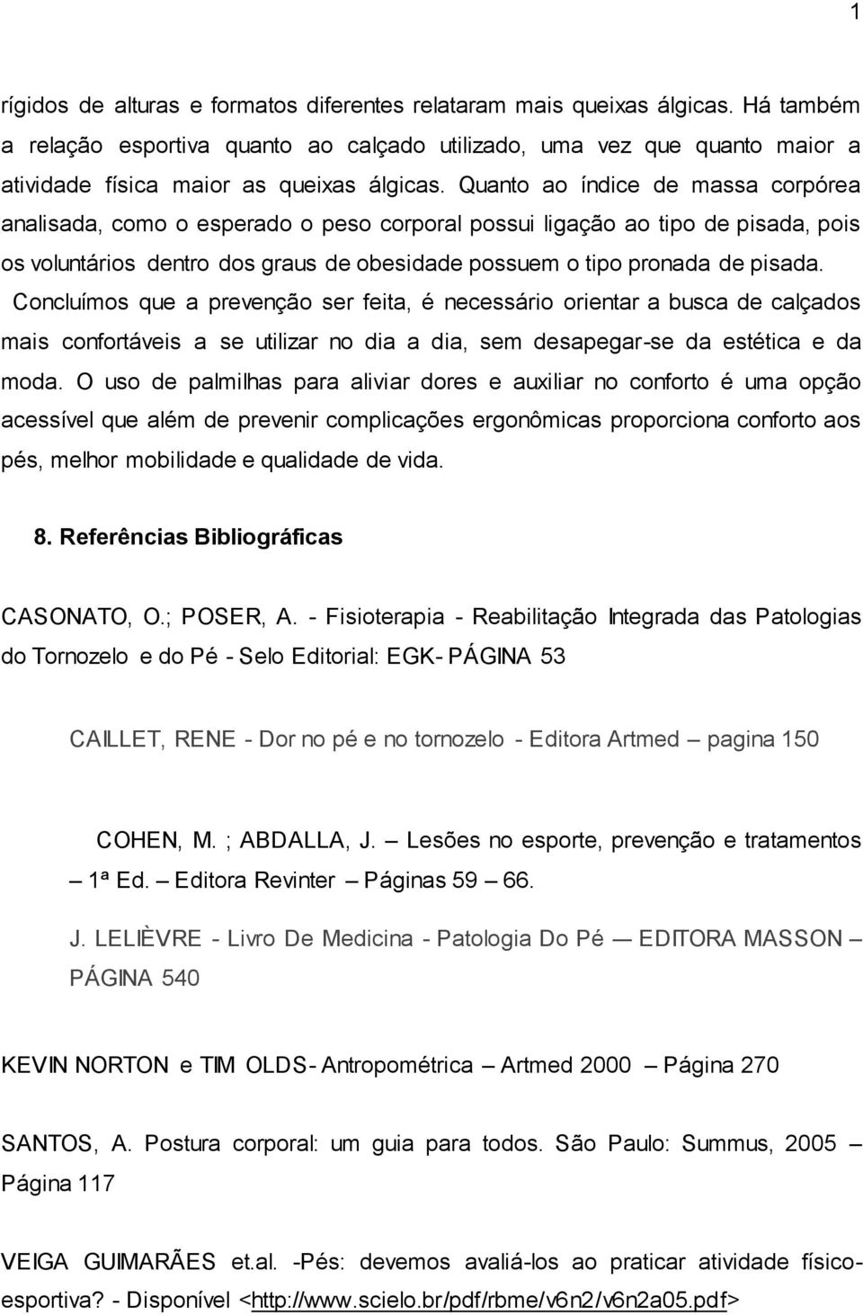 Quanto ao índice de massa corpórea analisada, como o esperado o peso corporal possui ligação ao tipo de pisada, pois os voluntários dentro dos graus de obesidade possuem o tipo pronada de pisada.