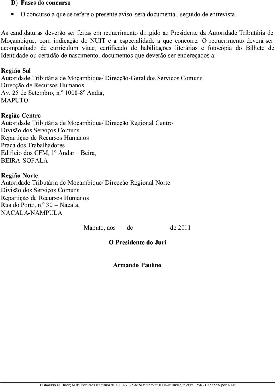 O requerimento deverá ser acompanhado de curriculum vitae, certificado de habilitações literárias e fotocópia do Bilhete de Identidade ou certidão de nascimento, documentos que deverão ser