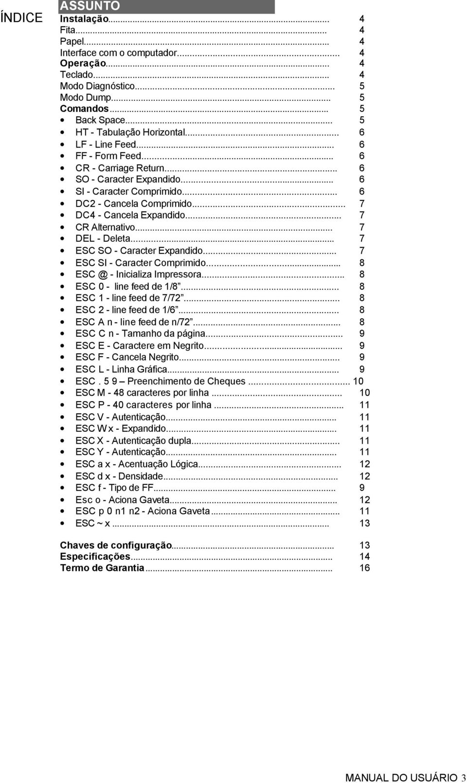 .. 7 CR Alternativo... 7 DEL - Deleta... 7 ESC SO - Caracter Expandido... 7 ESC SI - Caracter Comprimido... 8 ESC @ - Inicializa Impressora... 8 ESC 0 - line feed de 1/8... 8 ESC 1 - line feed de 7/72.