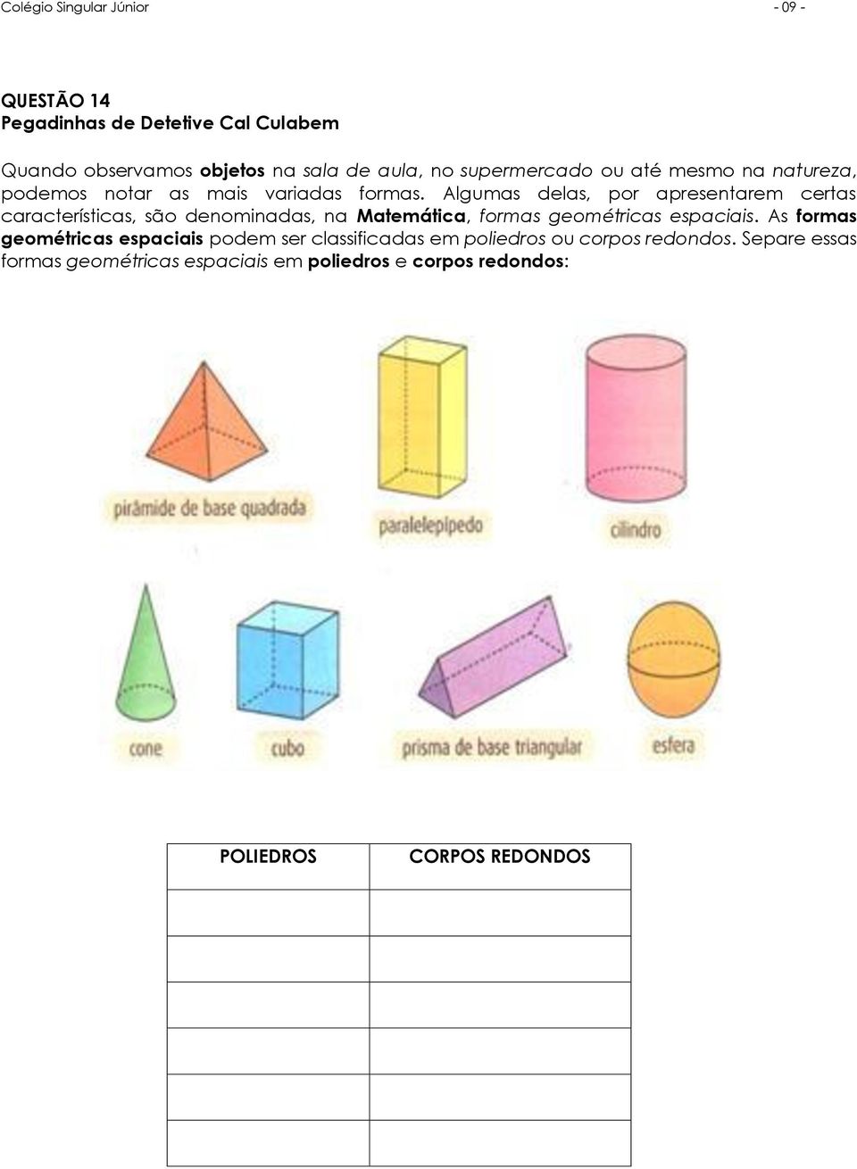 Algumas delas, por apresentarem certas características, são denominadas, na Matemática, formas geométricas espaciais.