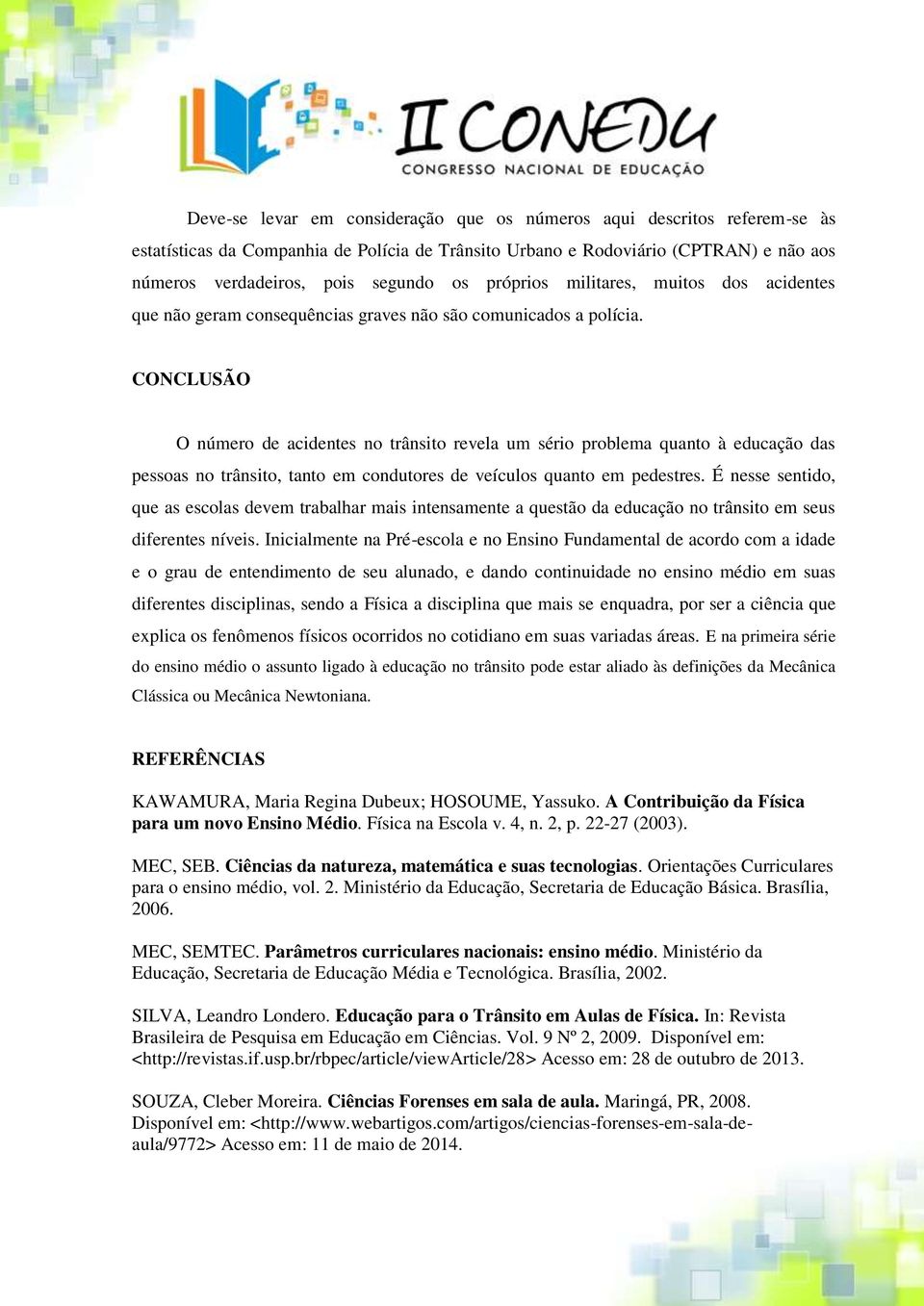 CONCLUSÃO O número de acidentes no trânsito revela um sério problema quanto à educação das pessoas no trânsito, tanto em condutores de veículos quanto em pedestres.