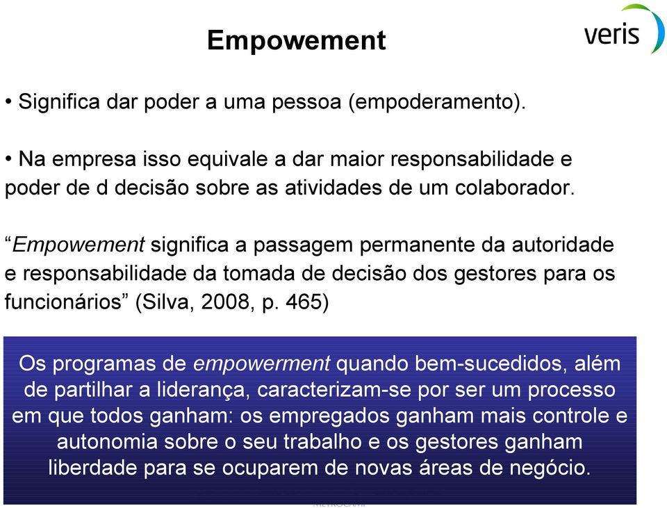 Empowement significa a passagem permanente da autoridade e responsabilidade da tomada de decisão dos gestores para os funcionários (Silva, 2008, p.
