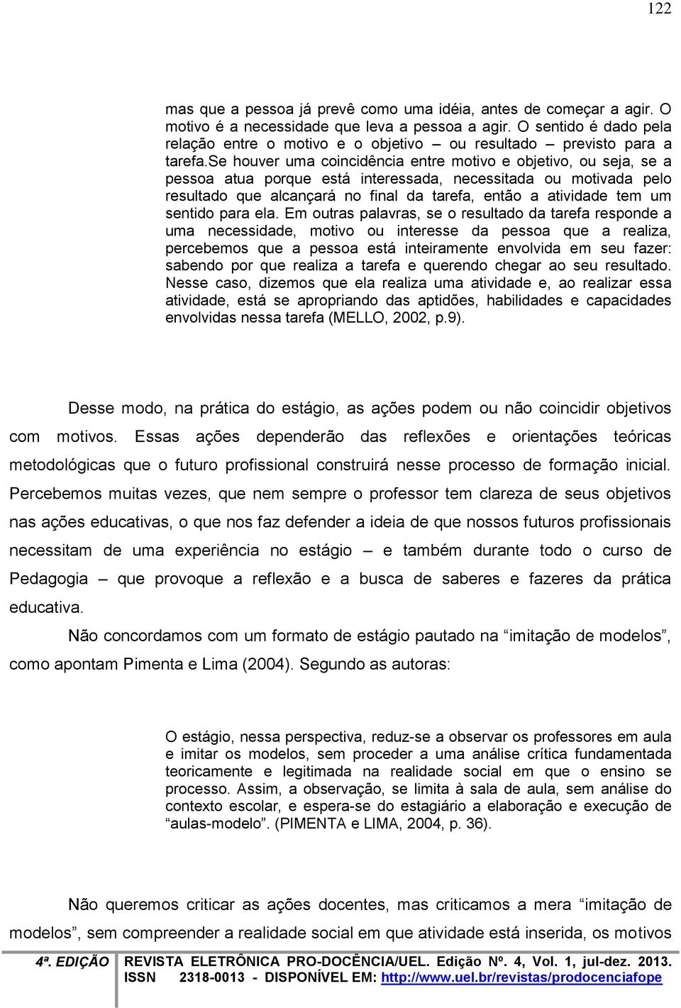 se houver uma coincidência entre motivo e objetivo, ou seja, se a pessoa atua porque está interessada, necessitada ou motivada pelo resultado que alcançará no final da tarefa, então a atividade tem