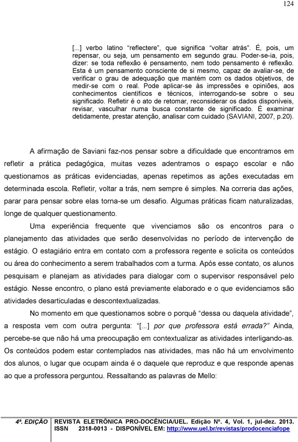 Esta é um pensamento consciente de si mesmo, capaz de avaliar-se, de verificar o grau de adequação que mantém com os dados objetivos, de medir-se com o real.