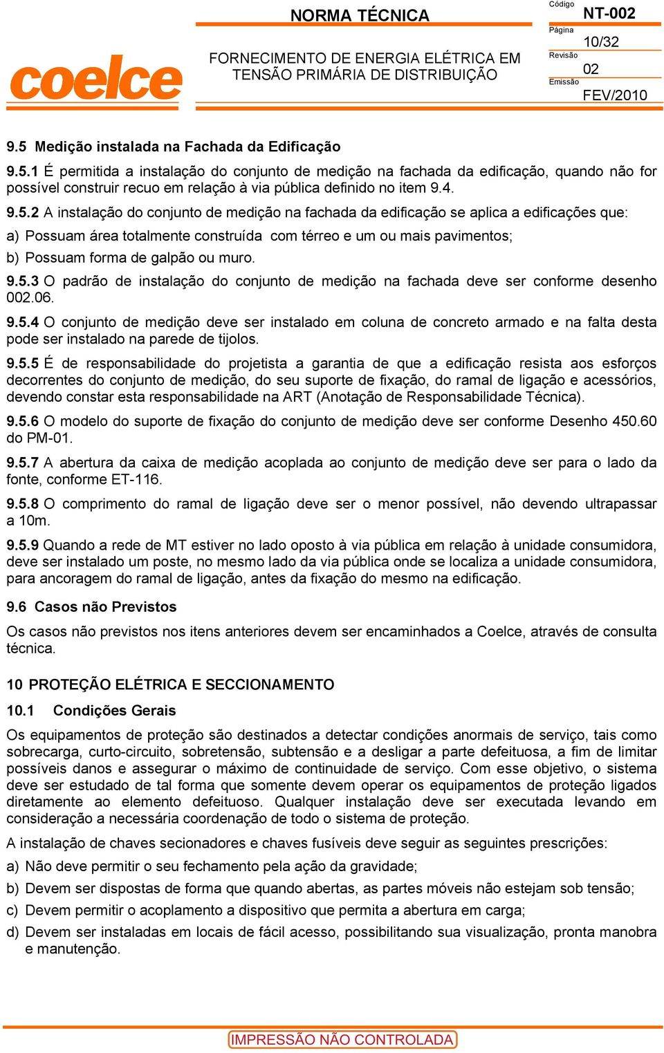 2 A instalação do conjunto de medição na fachada da edificação se aplica a edificações que: a) Possuam área totalmente construída com térreo e um ou mais pavimentos; b) Possuam forma de galpão ou