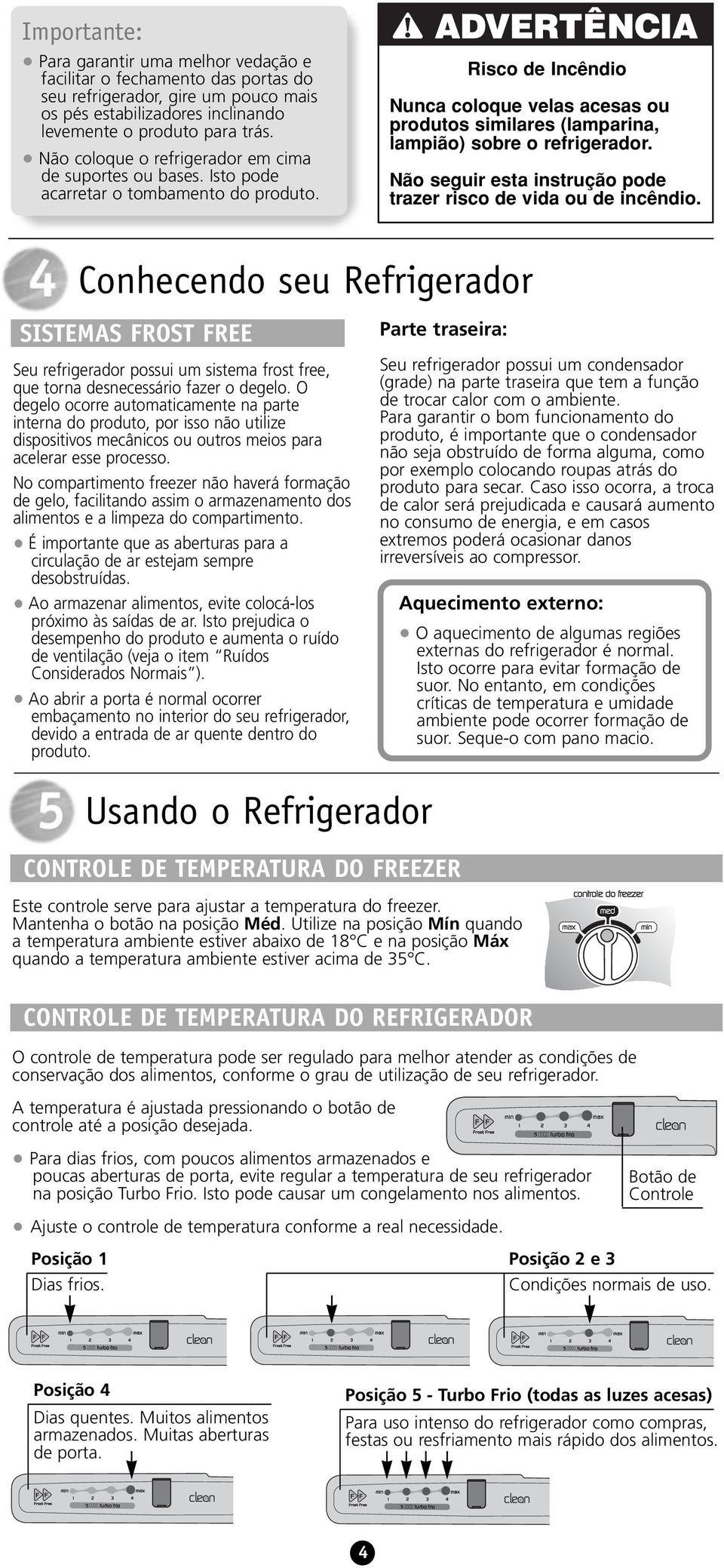 Risco de Incêndio Nunca coloque velas acesas ou produtos similares (lamparina, lampião) sobre o refrigerador. Não seguir esta instrução pode trazer risco de vida ou de incêndio.